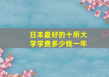 日本最好的十所大学学费多少钱一年