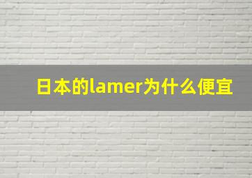 日本的lamer为什么便宜