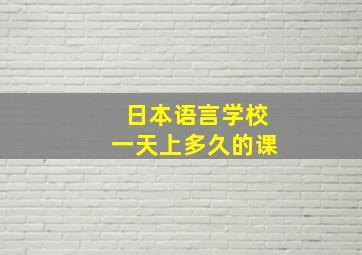 日本语言学校一天上多久的课