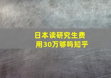 日本读研究生费用30万够吗知乎