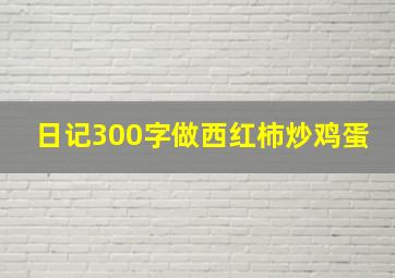 日记300字做西红柿炒鸡蛋