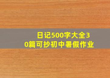 日记500字大全30篇可抄初中暑假作业