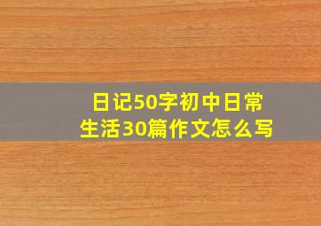 日记50字初中日常生活30篇作文怎么写