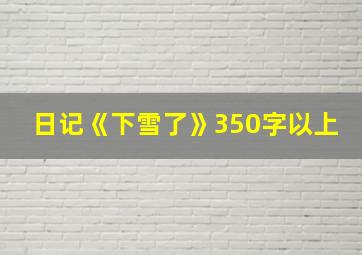 日记《下雪了》350字以上