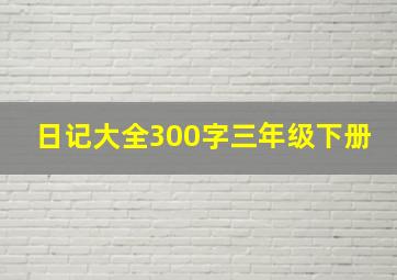 日记大全300字三年级下册