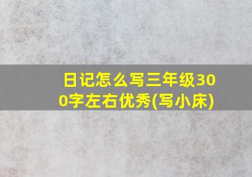 日记怎么写三年级300字左右优秀(写小床)