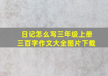 日记怎么写三年级上册三百字作文大全图片下载