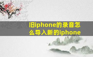 旧iphone的录音怎么导入新的iphone