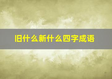 旧什么新什么四字成语