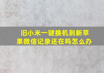 旧小米一键换机到新苹果微信记录还在吗怎么办