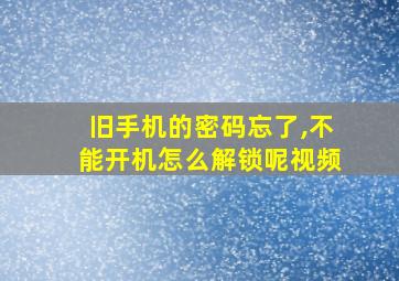 旧手机的密码忘了,不能开机怎么解锁呢视频