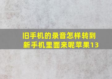 旧手机的录音怎样转到新手机里面来呢苹果13