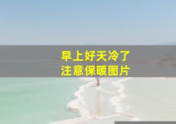 早上好天冷了注意保暖图片