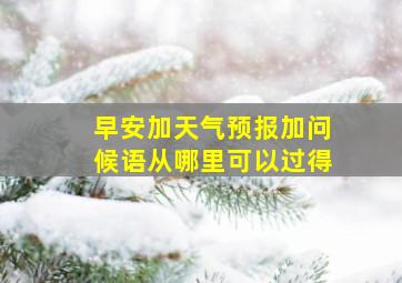 早安加天气预报加问候语从哪里可以过得