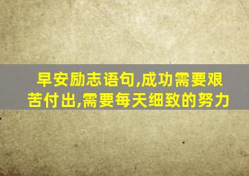 早安励志语句,成功需要艰苦付出,需要每天细致的努力