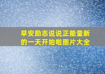 早安励志说说正能量新的一天开始啦图片大全