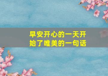 早安开心的一天开始了唯美的一句话