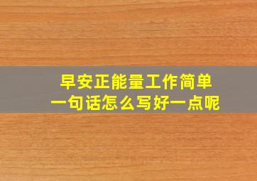 早安正能量工作简单一句话怎么写好一点呢