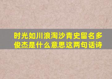 时光如川浪淘沙青史留名多俊杰是什么意思这两句话诗