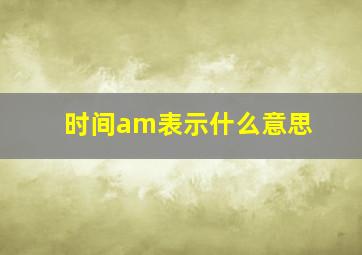 时间am表示什么意思