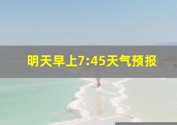 明天早上7:45天气预报