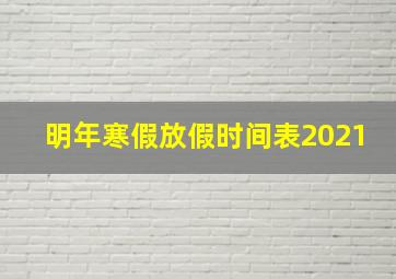 明年寒假放假时间表2021