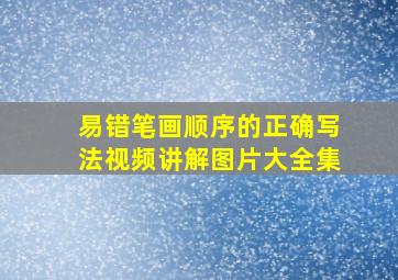 易错笔画顺序的正确写法视频讲解图片大全集