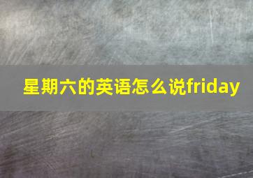 星期六的英语怎么说friday