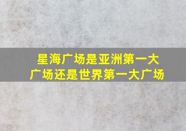 星海广场是亚洲第一大广场还是世界第一大广场