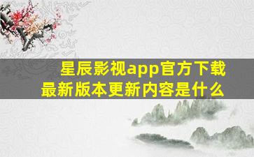 星辰影视app官方下载最新版本更新内容是什么