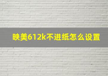 映美612k不进纸怎么设置