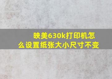 映美630k打印机怎么设置纸张大小尺寸不变