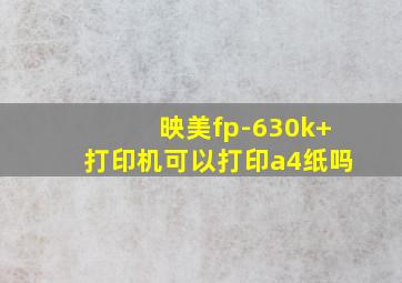 映美fp-630k+打印机可以打印a4纸吗