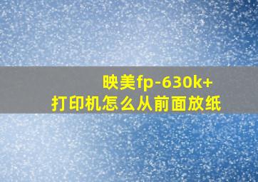 映美fp-630k+打印机怎么从前面放纸