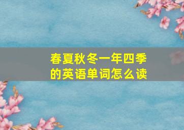 春夏秋冬一年四季的英语单词怎么读