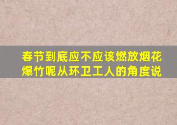 春节到底应不应该燃放烟花爆竹呢从环卫工人的角度说