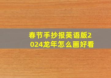 春节手抄报英语版2024龙年怎么画好看