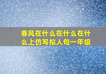 春风在什么在什么在什么上仿写拟人句一年级