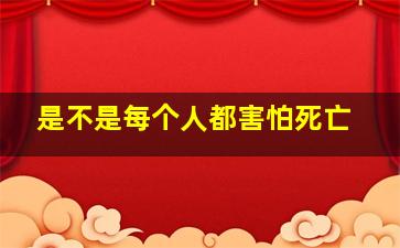 是不是每个人都害怕死亡