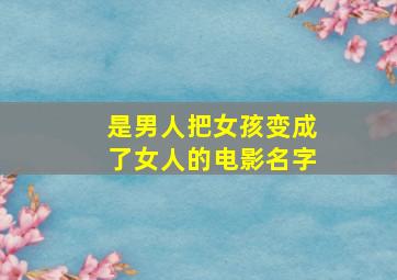 是男人把女孩变成了女人的电影名字