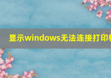 显示windows无法连接打印机