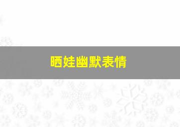 晒娃幽默表情