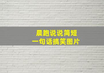 晨跑说说简短一句话搞笑图片