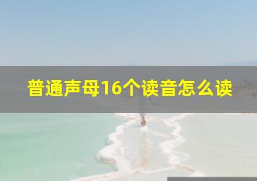 普通声母16个读音怎么读