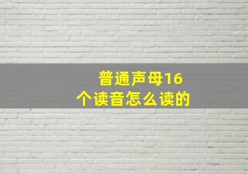 普通声母16个读音怎么读的