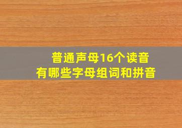 普通声母16个读音有哪些字母组词和拼音