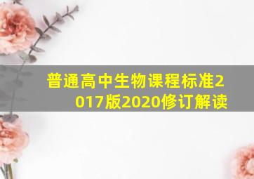 普通高中生物课程标准2017版2020修订解读