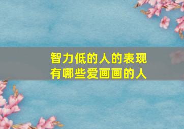 智力低的人的表现有哪些爱画画的人