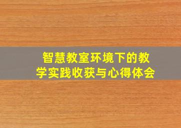 智慧教室环境下的教学实践收获与心得体会