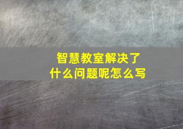 智慧教室解决了什么问题呢怎么写